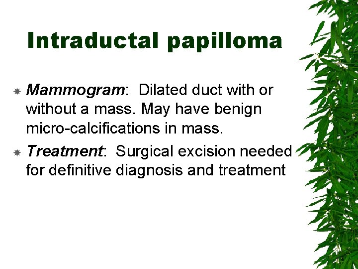 Intraductal papilloma Mammogram: Dilated duct with or without a mass. May have benign micro-calcifications