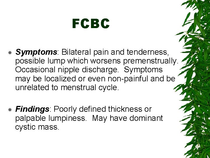 FCBC Symptoms: Bilateral pain and tenderness, possible lump which worsens premenstrually. Occasional nipple discharge.