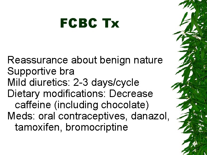 FCBC Tx Reassurance about benign nature Supportive bra Mild diuretics: 2 -3 days/cycle Dietary