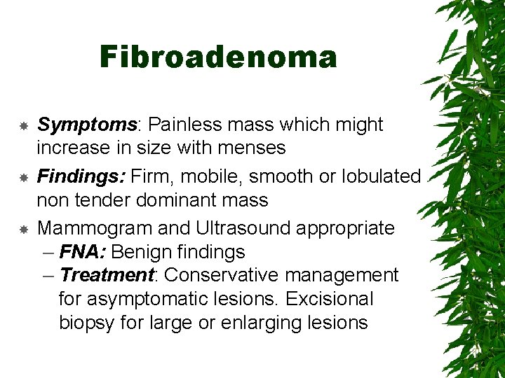 Fibroadenoma Symptoms: Painless mass which might increase in size with menses Findings: Firm, mobile,