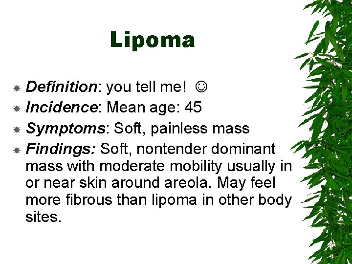 Lipoma Definition: you tell me! Incidence: Mean age: 45 Symptoms: Soft, painless mass Findings: