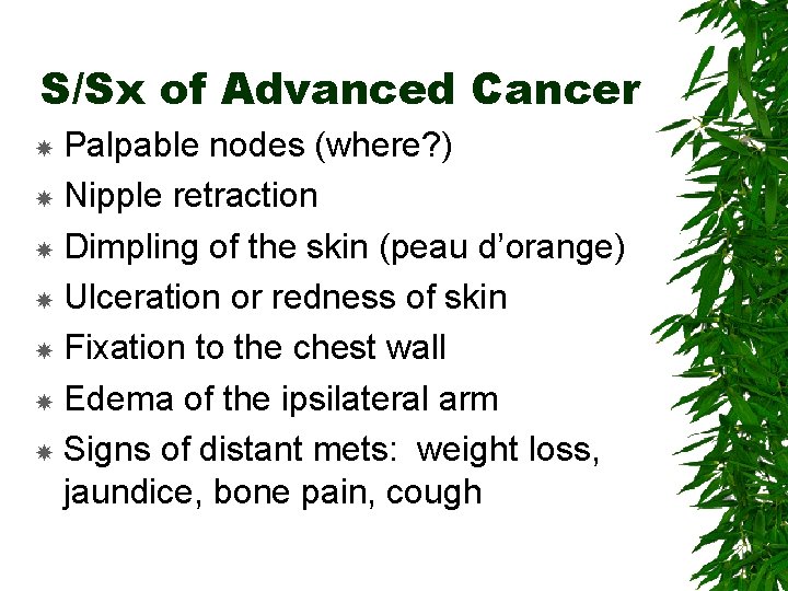S/Sx of Advanced Cancer Palpable nodes (where? ) Nipple retraction Dimpling of the skin