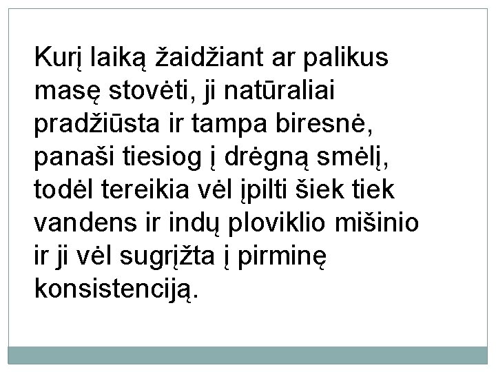 Kurį laiką žaidžiant ar palikus masę stovėti, ji natūraliai pradžiūsta ir tampa biresnė, panaši