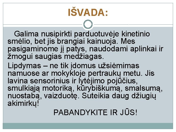 IŠVADA: Galima nusipirkti parduotuvėje kinetinio smėlio, bet jis brangiai kainuoja. Mes pasigaminome jį patys,