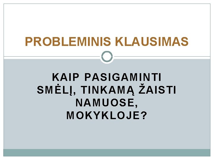 PROBLEMINIS KLAUSIMAS KAIP PASIGAMINTI SMĖLĮ, TINKAMĄ ŽAISTI NAMUOSE, MOKYKLOJE? 