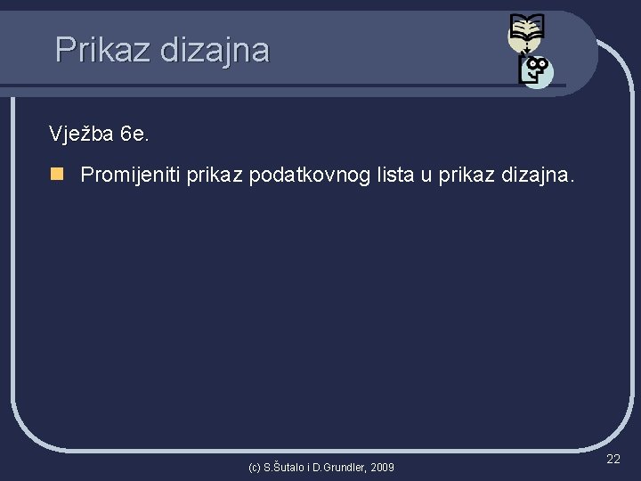 Prikaz dizajna Vježba 6 e. n Promijeniti prikaz podatkovnog lista u prikaz dizajna. (c)