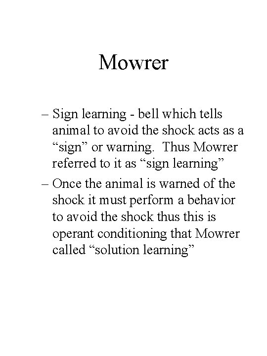 Mowrer – Sign learning - bell which tells animal to avoid the shock acts