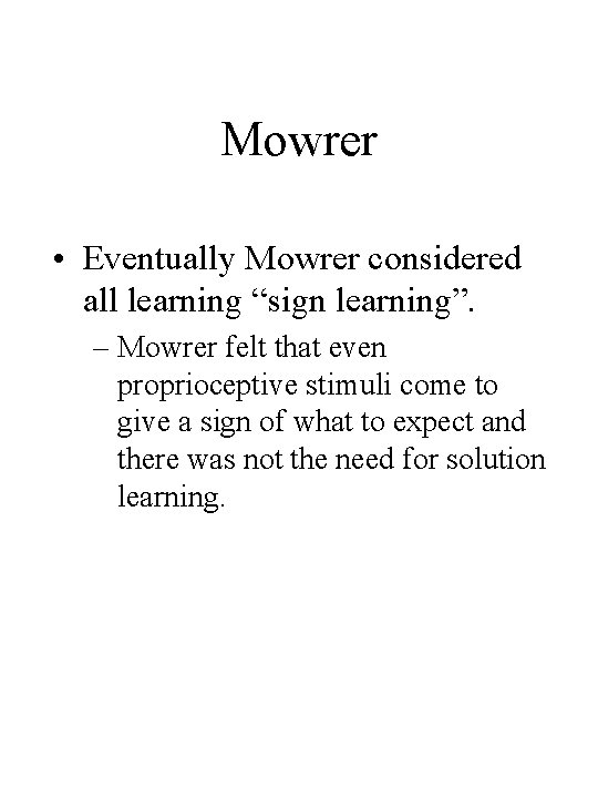 Mowrer • Eventually Mowrer considered all learning “sign learning”. – Mowrer felt that even