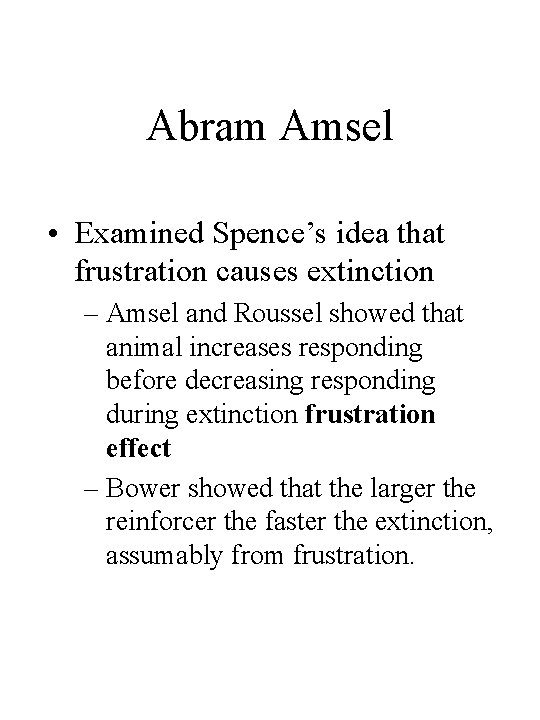 Abram Amsel • Examined Spence’s idea that frustration causes extinction – Amsel and Roussel