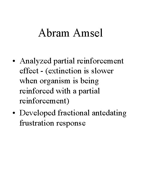 Abram Amsel • Analyzed partial reinforcement effect - (extinction is slower when organism is