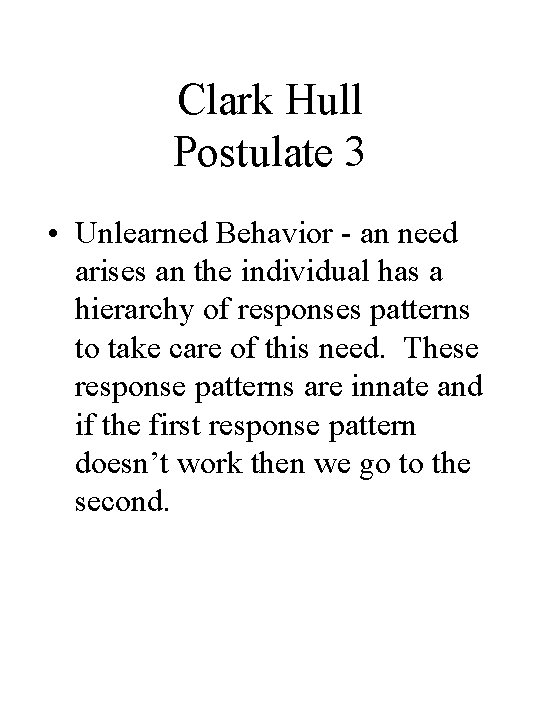 Clark Hull Postulate 3 • Unlearned Behavior - an need arises an the individual