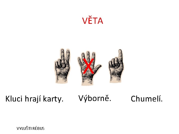 VĚTA X Kluci hrají karty. VYLUŠTI RÉBUS Výborně. Chumelí. 