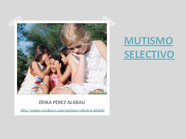 MUTISMO SELECTIVO ÉRIKA PÉREZ ALABAU http: //eripea. wordpress. com/mutismo-selectivo-infantil/ 
