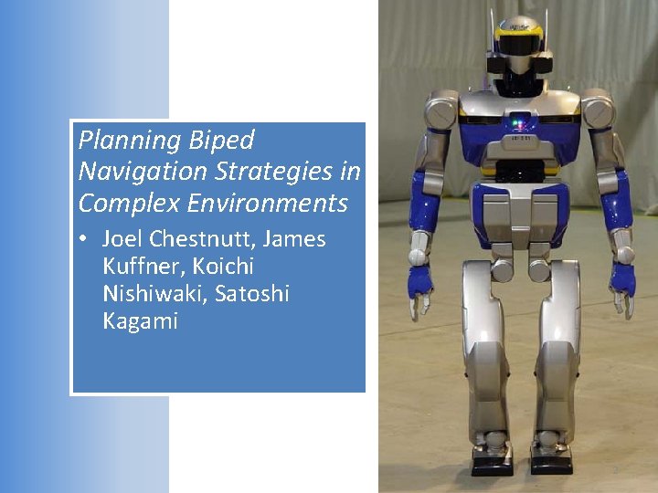 Planning Biped Navigation Strategies in Complex Environments • Joel Chestnutt, James Kuffner, Koichi Nishiwaki,