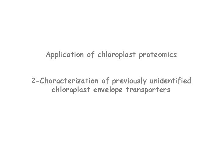 Application of chloroplast proteomics 2 -Characterization of previously unidentified chloroplast envelope transporters 