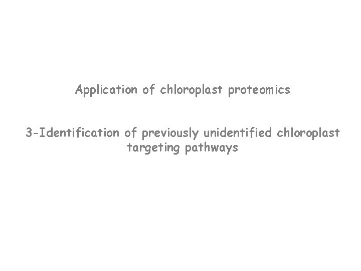 Application of chloroplast proteomics 3 -Identification of previously unidentified chloroplast targeting pathways 