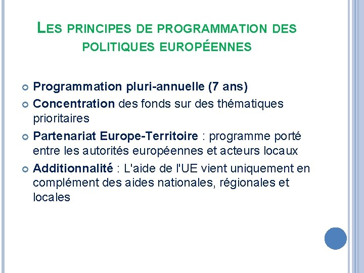 LES PRINCIPES DE PROGRAMMATION DES POLITIQUES EUROPÉENNES Programmation pluri-annuelle (7 ans) Concentration des fonds