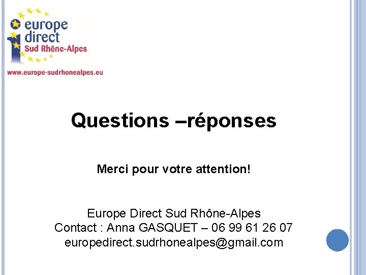 Questions –réponses Merci pour votre attention! Europe Direct Sud Rhône-Alpes Contact : Anna GASQUET