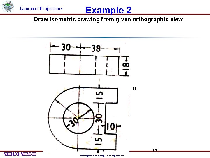 Isometric Projections Example 2 Draw isometric drawing from given orthographic view O O SH