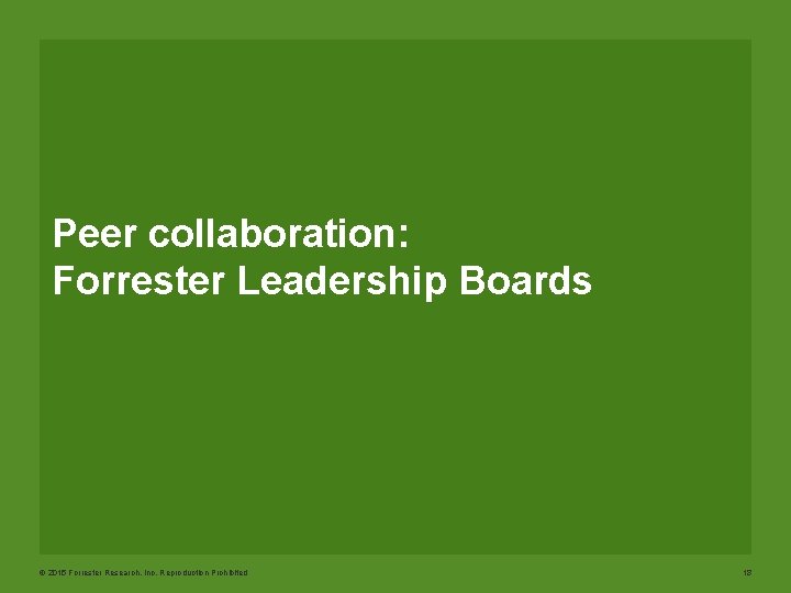 Peer collaboration: Forrester Leadership Boards © 2015 Forrester Research, Inc. Reproduction Prohibited 18 