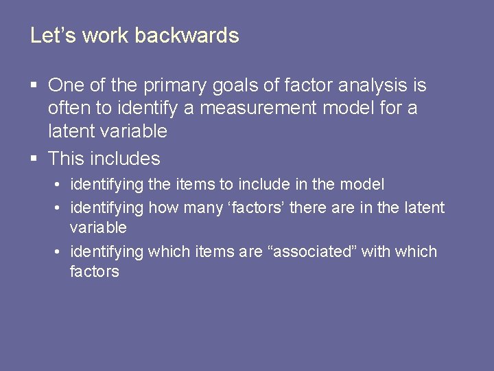 Let’s work backwards § One of the primary goals of factor analysis is often