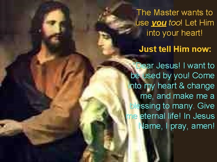 The Master wants to use you too! Let Him into your heart! Just tell