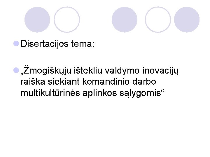 l Disertacijos tema: l „Žmogiškųjų išteklių valdymo inovacijų raiška siekiant komandinio darbo multikultūrinės aplinkos