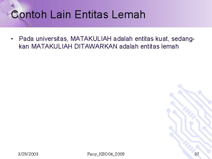 Contoh Lain Entitas Lemah • Pada universitas, MATAKULIAH adalah entitas kuat, sedangkan MATAKULIAH DITAWARKAN Contoh Lain Entitas Lemah • Pada universitas, MATAKULIAH adalah entitas kuat, sedangkan MATAKULIAH DITAWARKAN