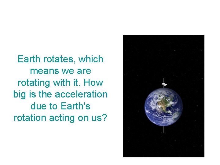 Earth rotates, which means we are rotating with it. How big is the acceleration