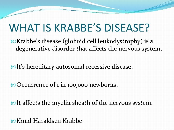 WHAT IS KRABBE’S DISEASE? Krabbe’s disease (globoid cell leukodystrophy) is a degenerative disorder that