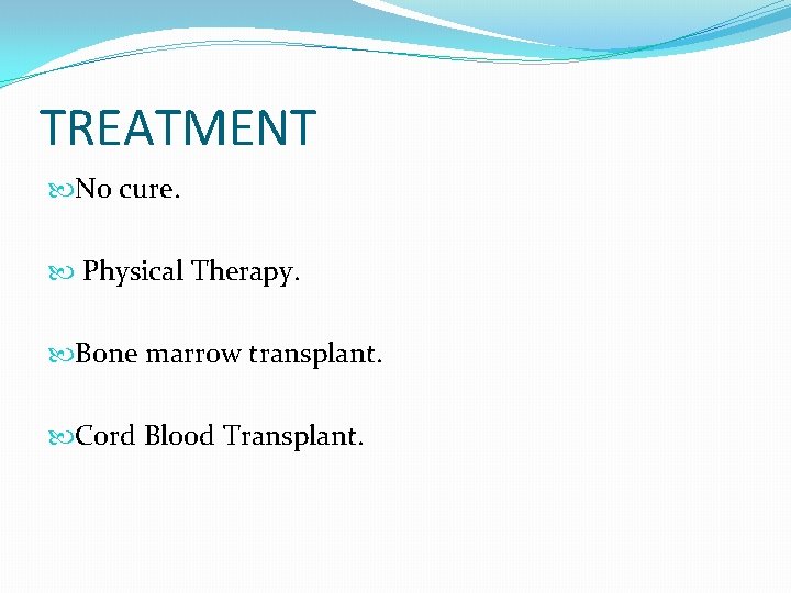TREATMENT No cure. Physical Therapy. Bone marrow transplant. Cord Blood Transplant. 