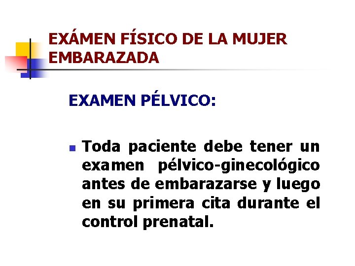 EXÁMEN FÍSICO DE LA MUJER EMBARAZADA EXAMEN PÉLVICO: n Toda paciente debe tener un