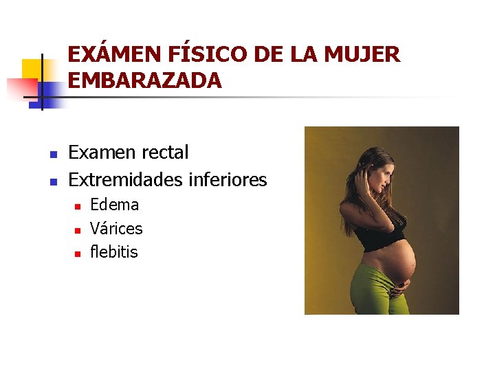 EXÁMEN FÍSICO DE LA MUJER EMBARAZADA n n Examen rectal Extremidades inferiores n n