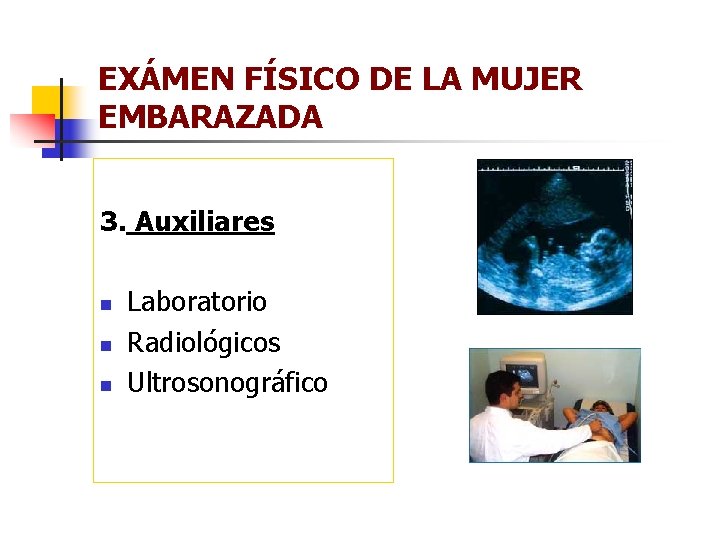 EXÁMEN FÍSICO DE LA MUJER EMBARAZADA 3. Auxiliares n n n Laboratorio Radiológicos Ultrosonográfico