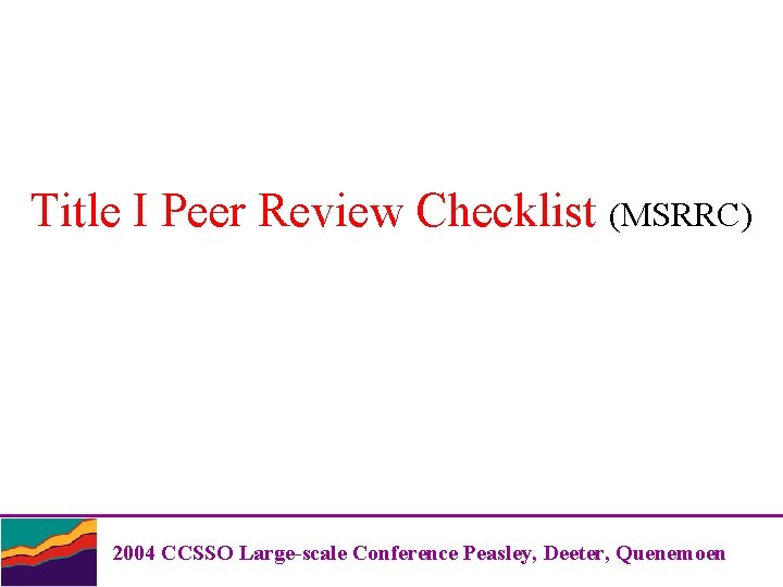 Title I Peer Review Checklist (MSRRC) 2004 CCSSO Large-scale Conference Peasley, Deeter, Quenemoen 