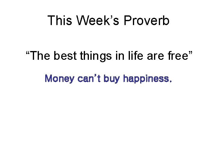 This Week’s Proverb “The best things in life are free” Money can’t buy happiness.