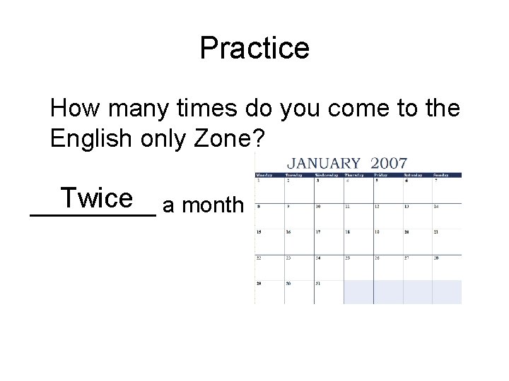 Practice How many times do you come to the English only Zone? Twice a