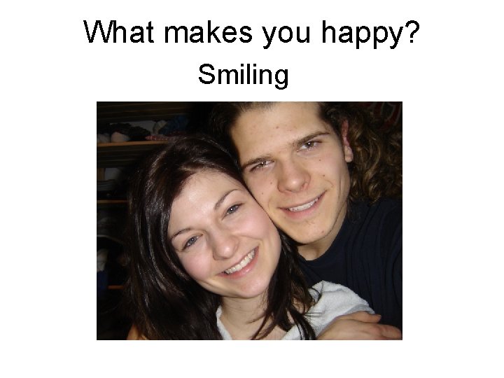 What makes you happy? Smiling 