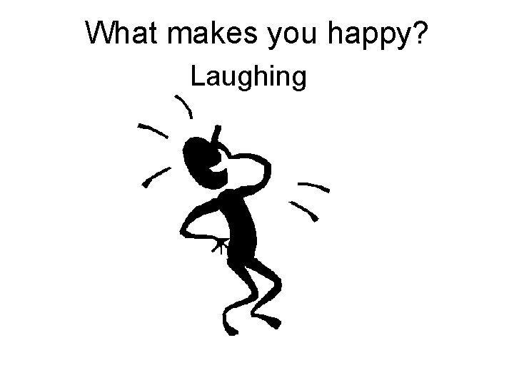 What makes you happy? Laughing 