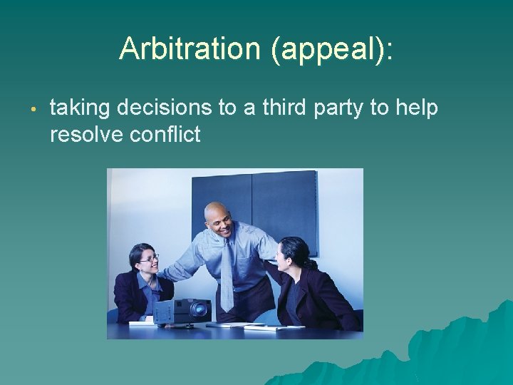 Arbitration (appeal): • taking decisions to a third party to help resolve conflict 