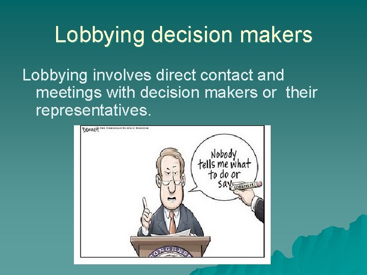 Lobbying decision makers Lobbying involves direct contact and meetings with decision makers or their