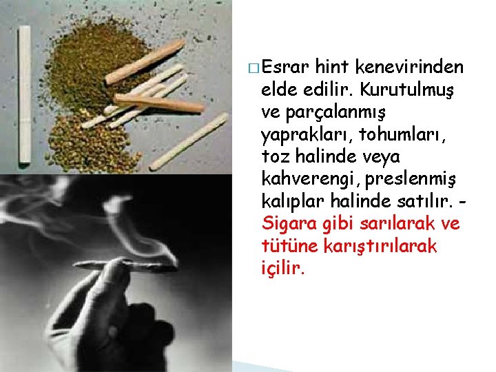 � Esrar hint kenevirinden elde edilir. Kurutulmuş ve parçalanmış yaprakları, tohumları, toz halinde veya