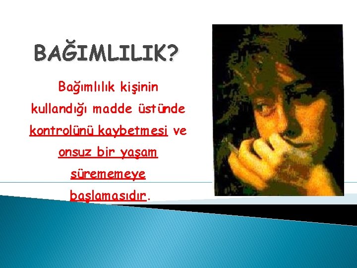 BAĞIMLILIK? Bağımlılık kişinin kullandığı madde üstünde kontrolünü kaybetmesi ve onsuz bir yaşam sürememeye başlamasıdır.