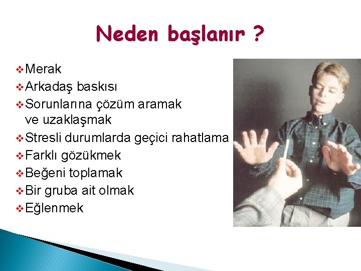Neden başlanır ? v Merak v Arkadaş baskısı v Sorunlarına çözüm aramak ve uzaklaşmak