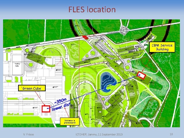 FLES location V. Friese ICTDHEP, Jammu, 11 September 2013 18 