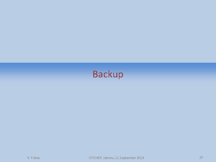Backup V. Friese ICTDHEP, Jammu, 11 September 2013 27 