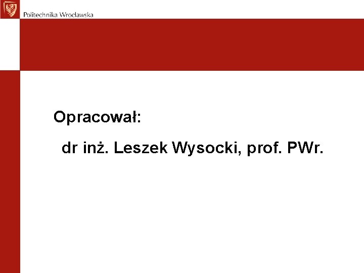 Opracował: dr inż. Leszek Wysocki, prof. PWr. 