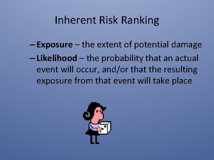 Inherent Risk Ranking – Exposure – the extent of potential damage – Likelihood –