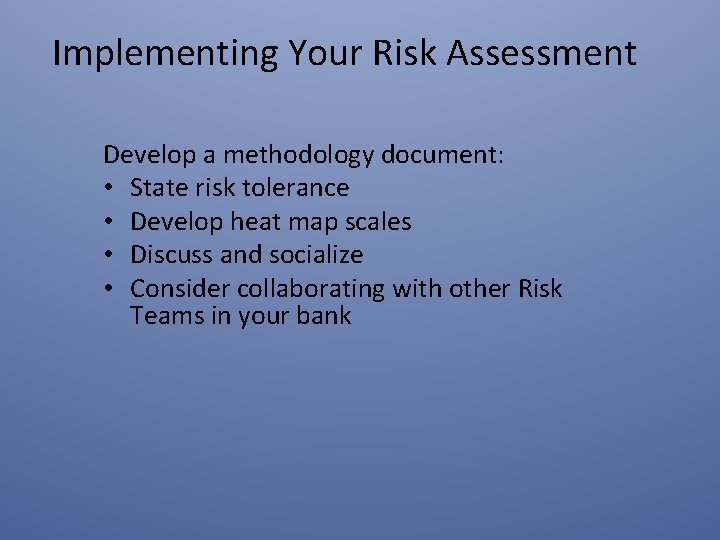 Implementing Your Risk Assessment Develop a methodology document: • State risk tolerance • Develop