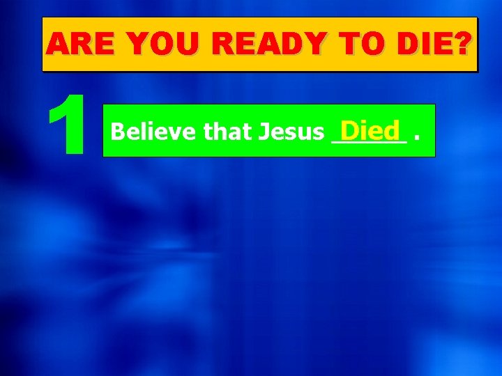 ARE YOU READY TO DIE? 1 Believe that Jesus _____ Died. 